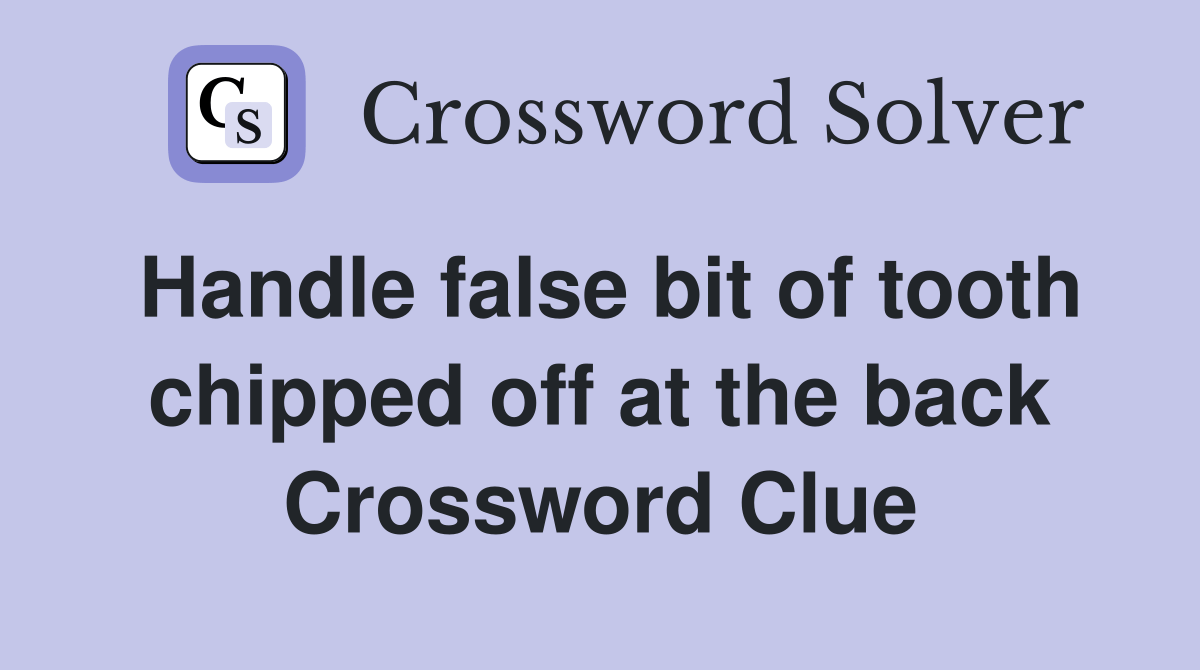 Handle false bit of tooth chipped off at the back Crossword Clue